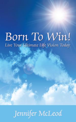 Cover of the book Born to Win! Live Your Ultimate Life Vision Today by Dr. Alsyyed Abu Mohammad Naqvi