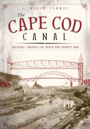 bigCover of the book The Cape Cod Canal: Breaking Through the Bared and Bended Arm by 