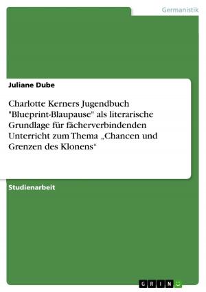 Cover of the book Charlotte Kerners Jugendbuch 'Blueprint-Blaupause' als literarische Grundlage für fächerverbindenden Unterricht zum Thema 'Chancen und Grenzen des Klonens' by Karin Ulrich