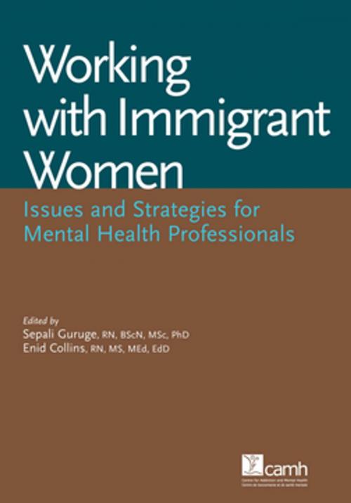 Cover of the book Working with Immigrant Women by Sepali Guruge, RN, BScN, MSc, PhD, Enid Collins, RN, MS, MEd, EdD, Centre for Addiction and Mental Health