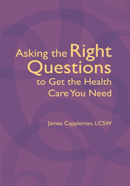 Cover of the book Asking the Right Questions to Get the Health Care You Need by James Cappleman LCSW, Trafford Publishing