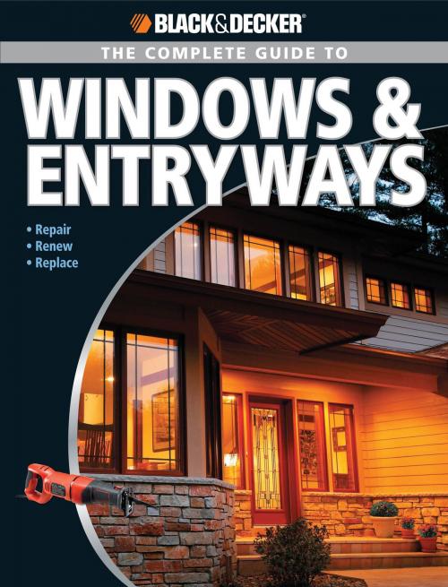 Cover of the book Black & Decker The Complete Guide to Windows & Entryways: Repair - Renew - Replace by Chris Marshall, Creative Publishing international