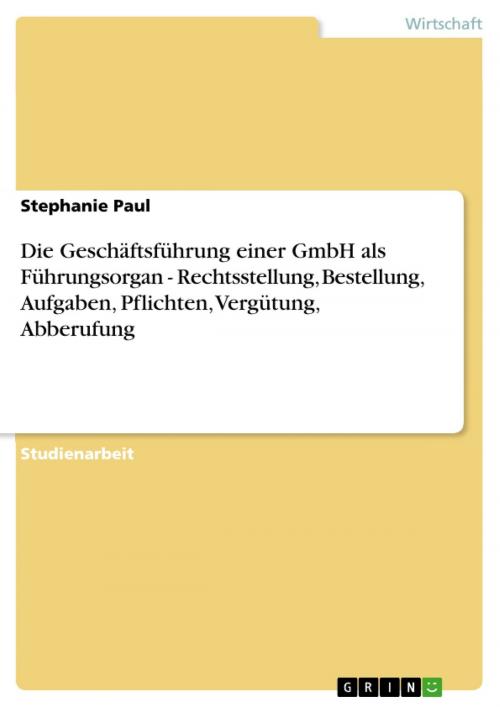 Cover of the book Die Geschäftsführung einer GmbH als Führungsorgan - Rechtsstellung, Bestellung, Aufgaben, Pflichten, Vergütung, Abberufung by Stephanie Paul, GRIN Verlag