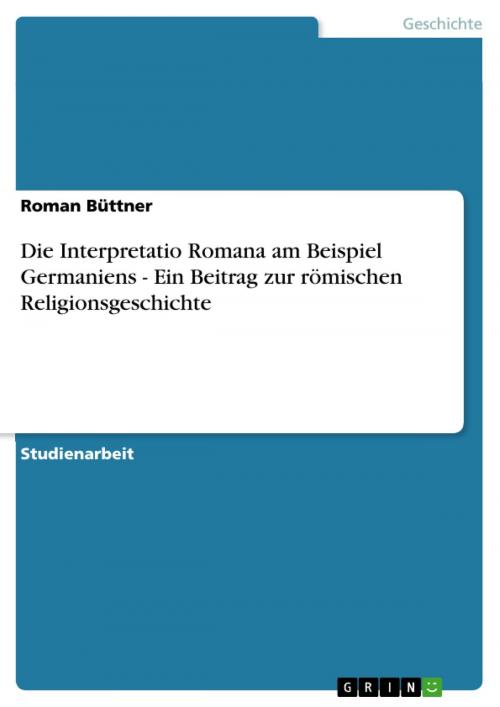 Cover of the book Die Interpretatio Romana am Beispiel Germaniens - Ein Beitrag zur römischen Religionsgeschichte by Roman Büttner, GRIN Verlag