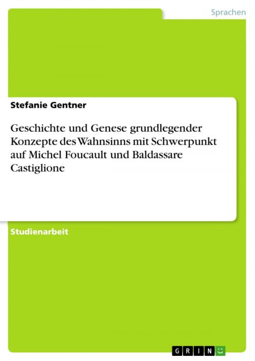 Cover of the book Geschichte und Genese grundlegender Konzepte des Wahnsinns mit Schwerpunkt auf Michel Foucault und Baldassare Castiglione by Stefanie Gentner, GRIN Verlag