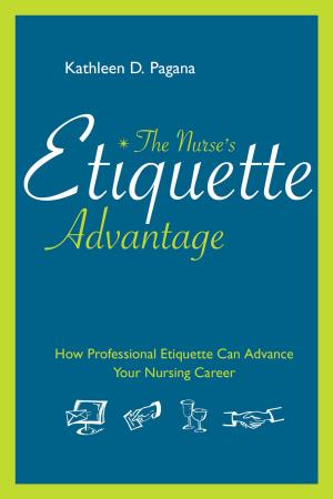 Cover of the book The Nurse’s Etiquette Advantage: How Professional Etiquette Can Advance Your Nursing Career by Sandra L. Dearholt, MS, RN, NEA-BC, Deborah Dang, PhD, RN, NEA-BC
