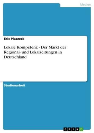 Cover of the book Lokale Kompetenz - Der Markt der Regional- und Lokalzeitungen in Deutschland by Florian Beer