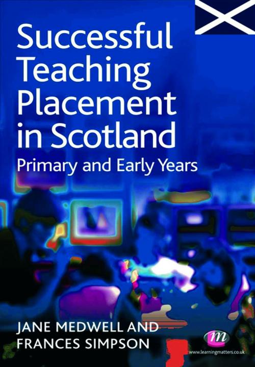 Cover of the book Successful Teaching Placement in Scotland Primary and Early Years by Frances Simpson, Jane A Medwell, SAGE Publications