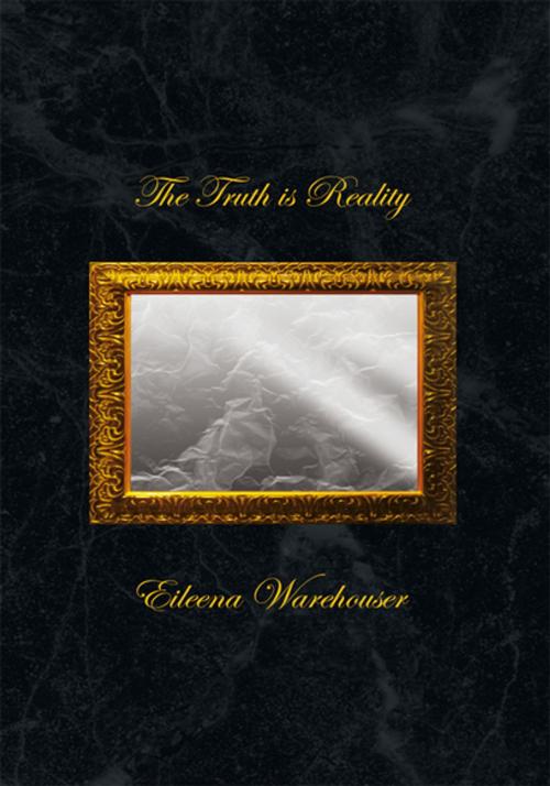 Cover of the book The Truth Is Reality by Eileena Warehouser, Xlibris US