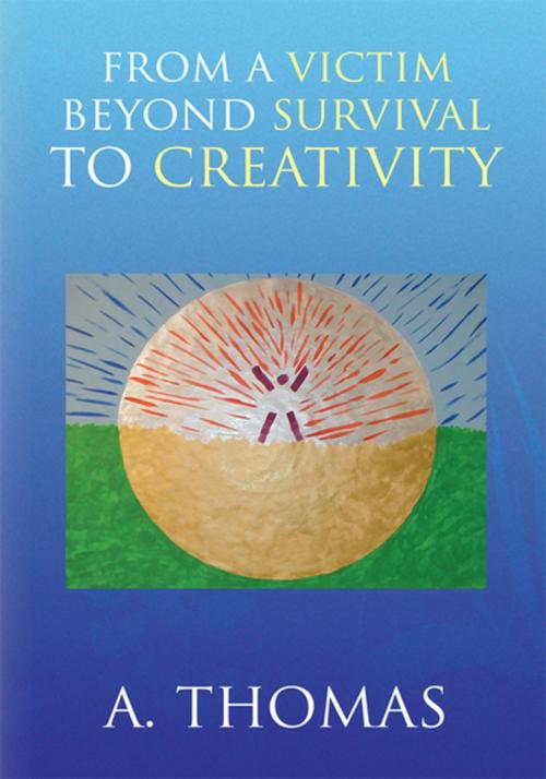 Cover of the book From a Victim Beyond Survival to Creativity by A. Thomas, Xlibris US