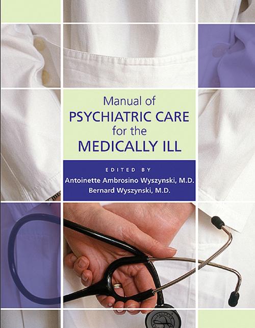 Cover of the book Manual of Psychiatric Care for the Medically Ill by Antoinette Ambrosino Wyszynski, MD, Bernard Wyszynski, MD, American Psychiatric Publishing