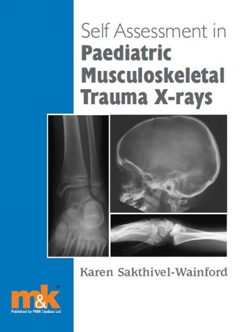 Cover of the book Self-assessment in Paediatric Musculoskeletal Trauma X-rays by Karen Sakthivel-Wainford, M&K Update Ltd