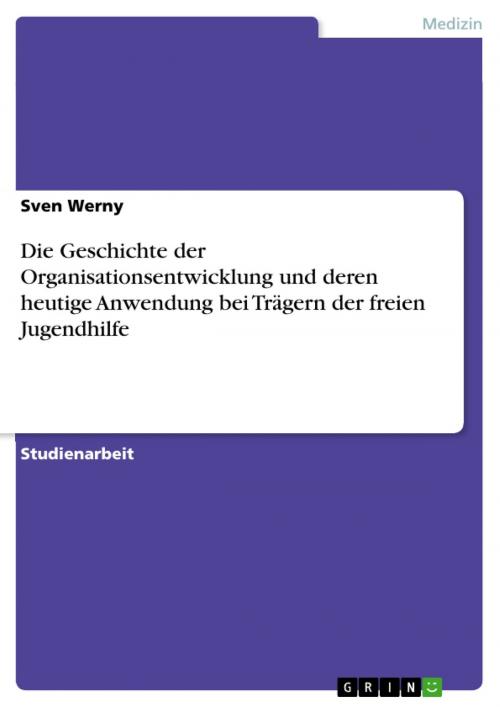 Cover of the book Die Geschichte der Organisationsentwicklung und deren heutige Anwendung bei Trägern der freien Jugendhilfe by Sven Werny, GRIN Verlag