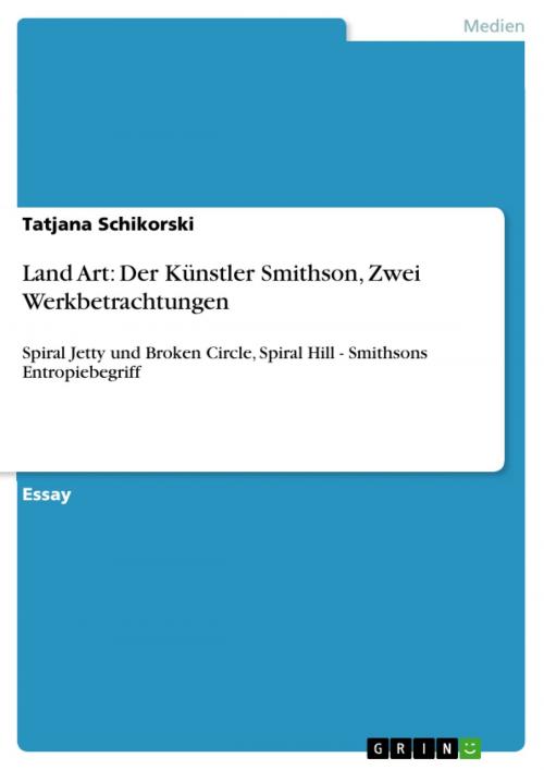Cover of the book Land Art: Der Künstler Smithson, Zwei Werkbetrachtungen by Tatjana Schikorski, GRIN Verlag