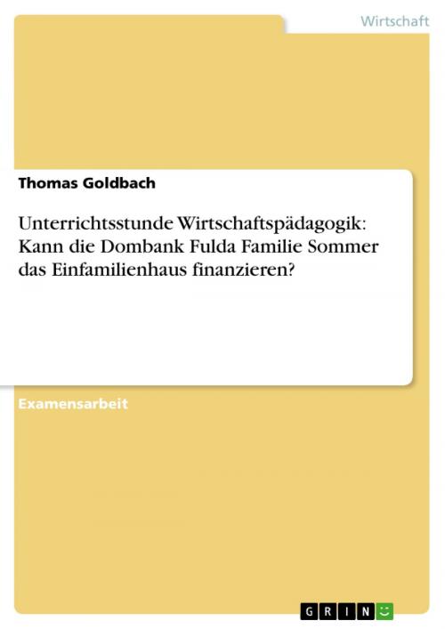 Cover of the book Unterrichtsstunde Wirtschaftspädagogik: Kann die Dombank Fulda Familie Sommer das Einfamilienhaus finanzieren? by Thomas Goldbach, GRIN Verlag