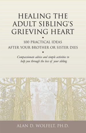 Cover of the book Healing the Adult Sibling's Grieving Heart by Alan D. Wolfelt, PhD