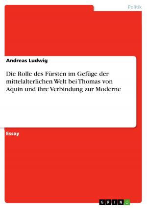 Cover of the book Die Rolle des Fürsten im Gefüge der mittelalterlichen Welt bei Thomas von Aquin und ihre Verbindung zur Moderne by Anja Koßurok