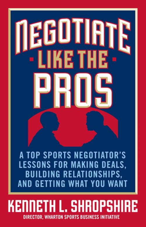 Cover of the book Negotiate Like the Pros: A Top Sports Negotiator's Lessons for Making Deals, Building Relationships, and Getting What You Want by Kenneth L. Shropshire, McGraw-Hill Education