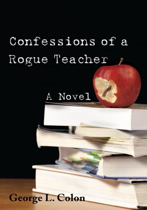 Cover of the book Confessions of a Rogue Teacher by George L. Colon, iUniverse