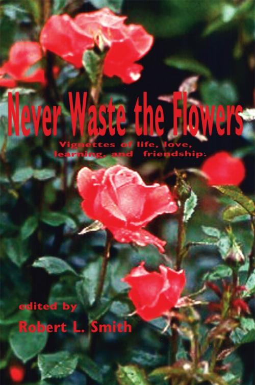 Cover of the book Never Waste the Flowers by Robert L. Smith, AuthorHouse
