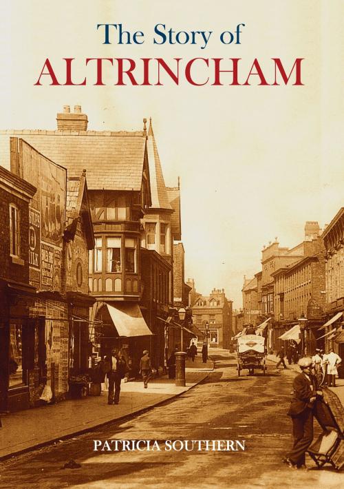 Cover of the book The Story of Altrincham by Patricia Southern, Amberley Publishing