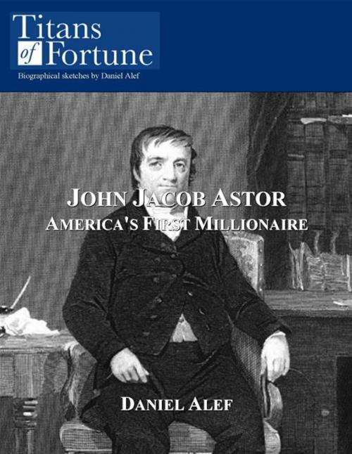 Cover of the book John Jacob Astor: America's First Millionaire by Daniel Alef, Titans of Fortune Publishing