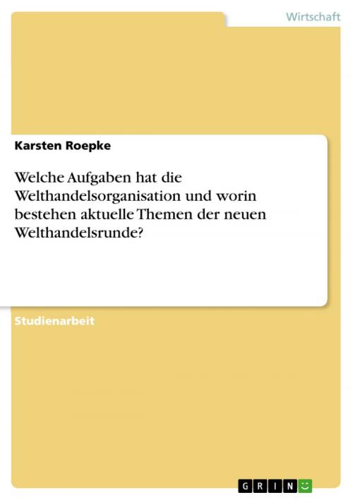 Cover of the book Welche Aufgaben hat die Welthandelsorganisation und worin bestehen aktuelle Themen der neuen Welthandelsrunde? by Karsten Roepke, GRIN Verlag