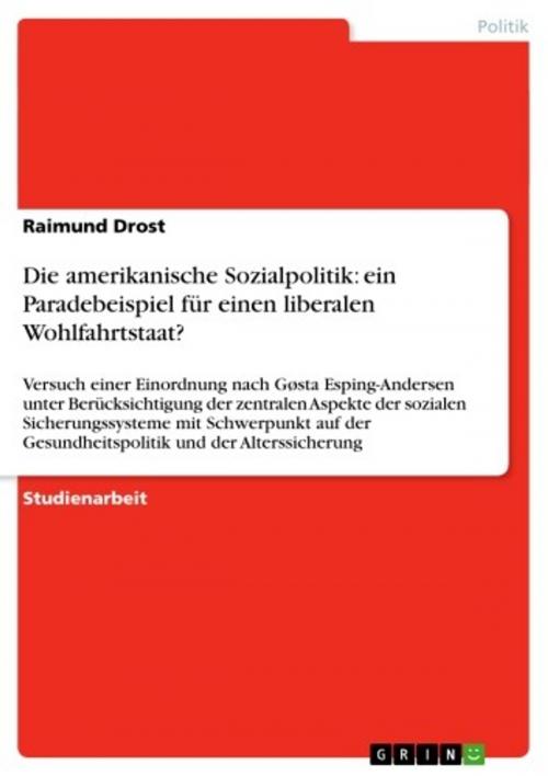 Cover of the book Die amerikanische Sozialpolitik: ein Paradebeispiel für einen liberalen Wohlfahrtstaat? by Raimund Drost, GRIN Verlag
