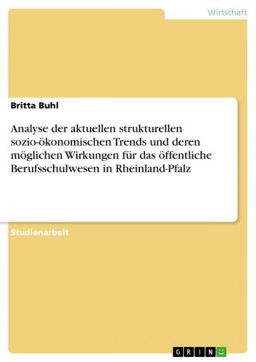 Cover of the book Analyse der aktuellen strukturellen sozio-ökonomischen Trends und deren möglichen Wirkungen für das öffentliche Berufsschulwesen in Rheinland-Pfalz by Britta Buhl, GRIN Verlag