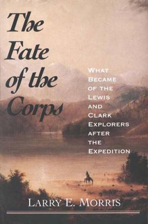 Cover of the book The Fate of the Corps: What Became of the Lewis and Clark Explorers After the Expedition by 