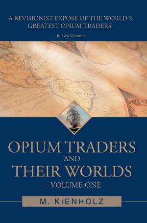 Cover of the book Opium Traders and Their Worlds-Volume One by Mark W. Hatcher MD