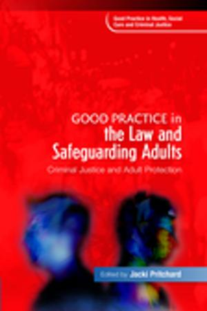 Cover of the book Good Practice in the Law and Safeguarding Adults by Sue Attrill, Beverley Turner, Carole Edgerton, Lyndsay Broadfoot, Samia Farooq, Sharon Fitzpatrick, Kerri Berkowitz, Cindy Zwicky, David Yusem, Terence Bevington, Katie Cebula, Annie O’Shaughnessy, Denise Quinlan, Anna Gregory, Nathan Wallis, Sara Davis, Michael Friedman, Jim McGrath, Julia Hennessy, Nici Nixon