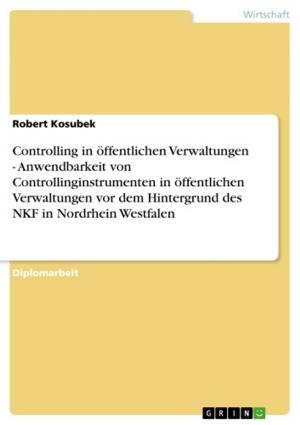 Cover of the book Controlling in öffentlichen Verwaltungen - Anwendbarkeit von Controllinginstrumenten in öffentlichen Verwaltungen vor dem Hintergrund des NKF in Nordrhein Westfalen by Jeannine Dorn