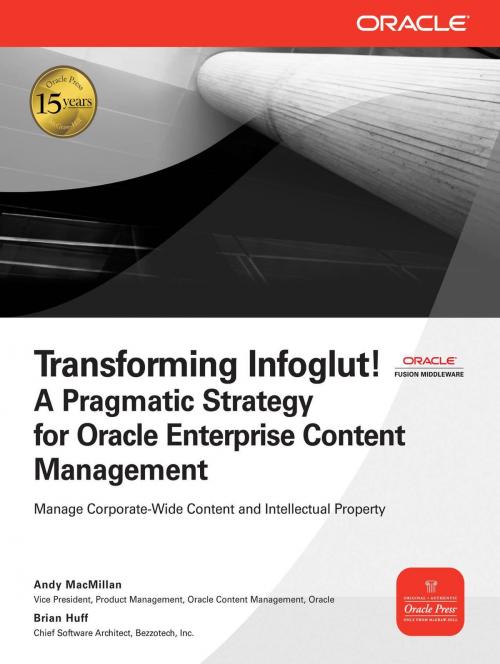 Cover of the book Transforming Infoglut! A Pragmatic Strategy for Oracle Enterprise Content Management by Andy MacMillan, Brian Huff, McGraw-Hill Companies,Inc.
