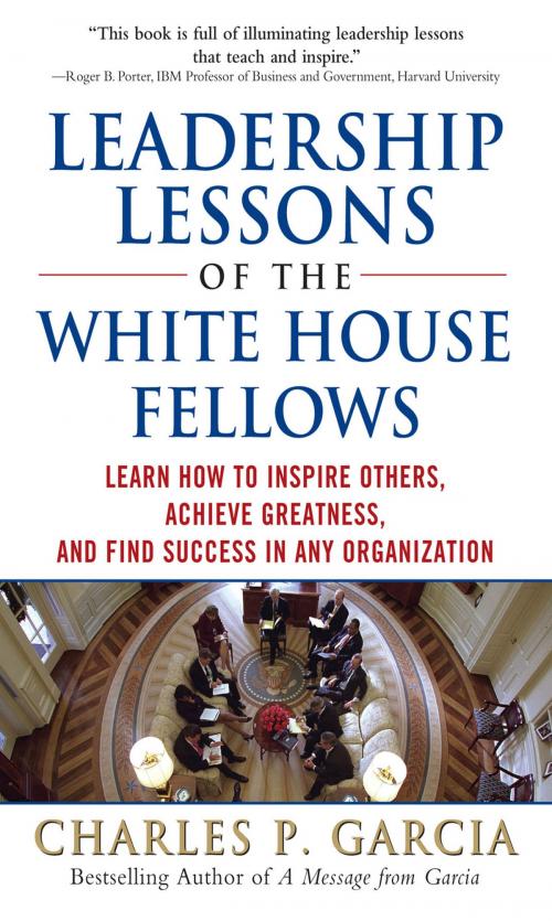 Cover of the book Leadership Lessons of the White House Fellows: Learn How To Inspire Others, Achieve Greatness and Find Success in Any Organization by Charles P. Garcia, McGraw-Hill Education