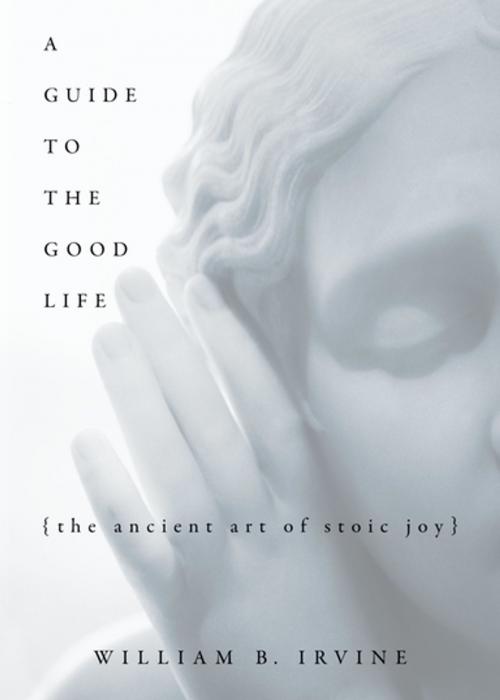 Cover of the book A Guide to the Good Life: The Ancient Art of Stoic Joy by William B. Irvine, Oxford University Press, USA