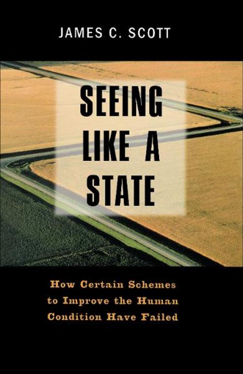 Cover of the book Seeing Like a State: How Certain Schemes to Improve the Human Condition Have Failed by James C. Scott, Yale University Press