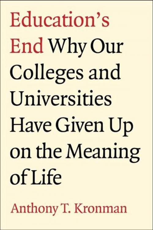 Cover of the book Education's End: Why Our Colleges and Universities Have Given Up on the Meaning of Life by Anthony T. Kronman, Yale University Press