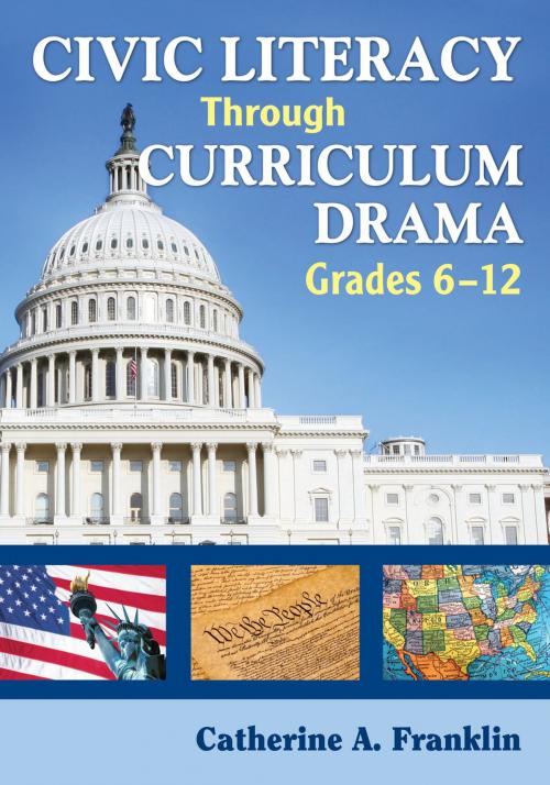 Cover of the book Civic Literacy Through Curriculum Drama, Grades 6-12 by Dr. Catherine A. Franklin, SAGE Publications