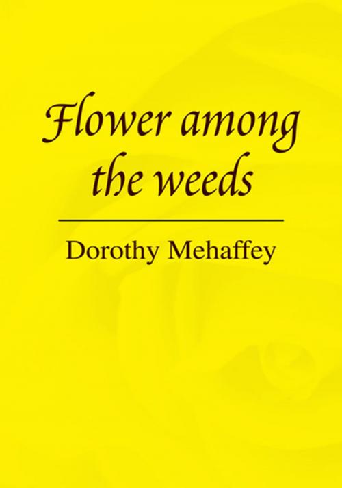 Cover of the book Flower Among the Weeds by Dorothy Mehaffey, Xlibris US