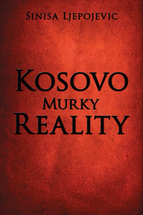 Cover of the book Kosovo Murky Reality by Sinisa Ljepojevic, AuthorHouse UK