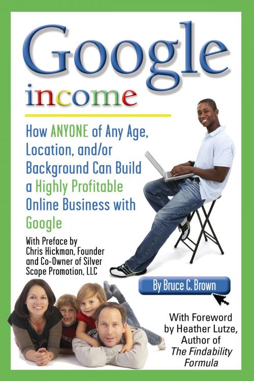 Cover of the book Google Income: How Anyone of Any Age, Location, and/or Background Can Build a Highly Profitable Online Business With Google by Bruce Brown, Atlantic Publishing Group