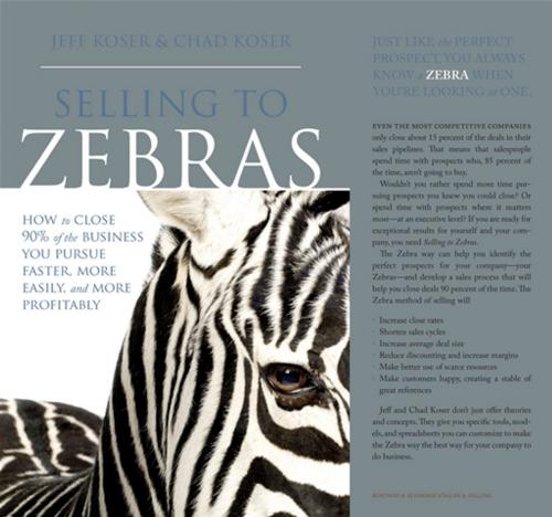 Cover of the book Selling To Zebras: How To Close 90% Of The Business You Pursue Faster, More Easily, And More Profitably by Jeff Koser, Chad Koser, Greenleaf Book Group
