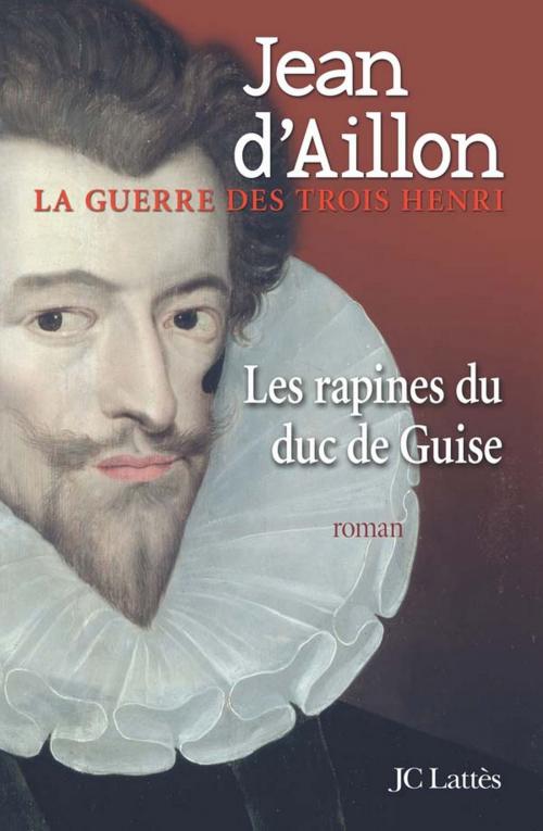 Cover of the book Les rapines du Duc de Guise by Jean d' Aillon, JC Lattès