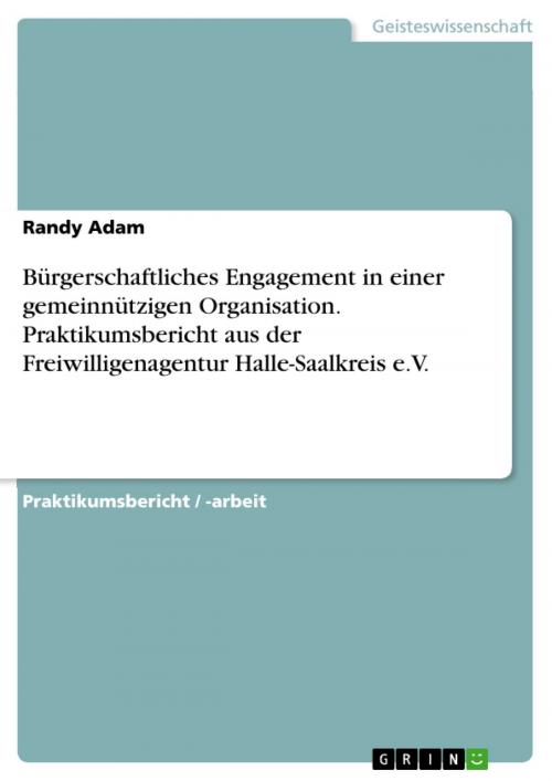 Cover of the book Bürgerschaftliches Engagement in einer gemeinnützigen Organisation. Praktikumsbericht aus der Freiwilligenagentur Halle-Saalkreis e.V. by Randy Adam, GRIN Verlag