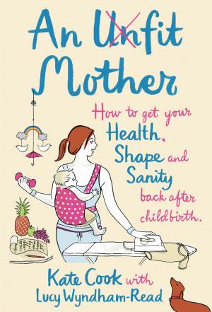 Cover of the book An Unfit Mother: How to get your Health, Shape and Sanity back after Childbirth by Wendy Leonard, PhD MPH