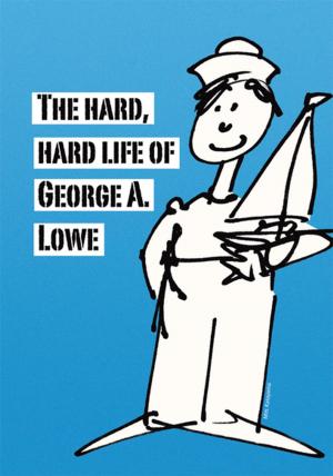 Cover of the book The Hard, Hard Life of George A. Lowe by Ted Theodore