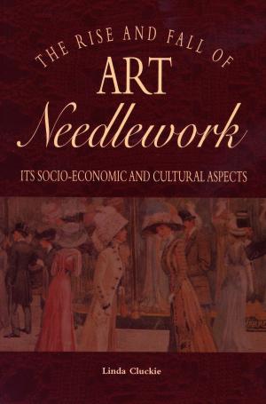 Cover of the book The Rise and Fall of Art Needlwork by Amy Kernahan