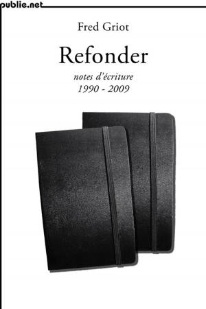 Cover of the book Refonder | notes d'écriture 1990-2009 by Jacques Ancet