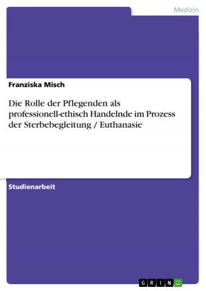 Cover of the book Die Rolle der Pflegenden als professionell-ethisch Handelnde im Prozess der Sterbebegleitung / Euthanasie by Anonymous